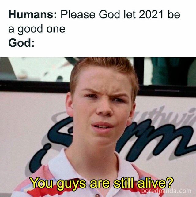 Люди: Будь ласка, Боже, хай 2021-ий буде хорошим. Бог: Ви ще живі? - фото 502791